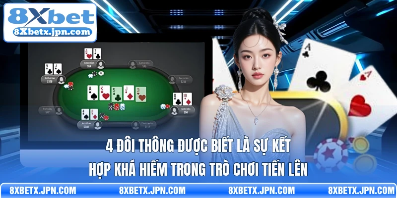 4 đôi thông được biết là sự kết hợp khá hiếm trong trò chơi tiến lên