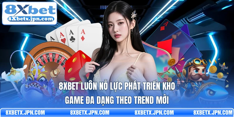 8Xbet luôn nỗ lực phát triển kho game đa dạng theo trend mới