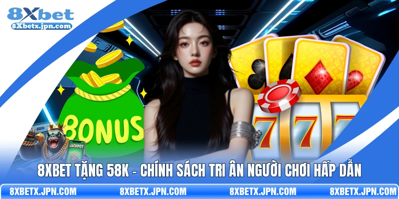 8Xbet Tặng 58k - Chính Sách Tri Ân Người Chơi Hấp Dẫn