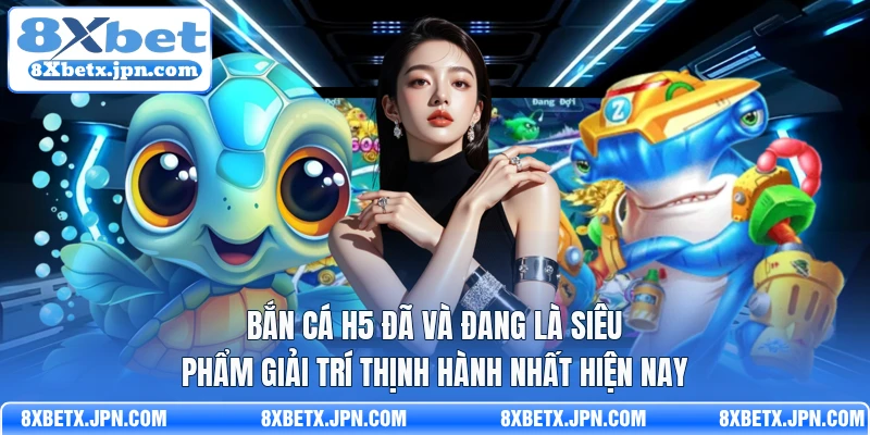 Bắn cá H5 đã và đang là siêu phẩm giải trí thịnh hành nhất hiện nay