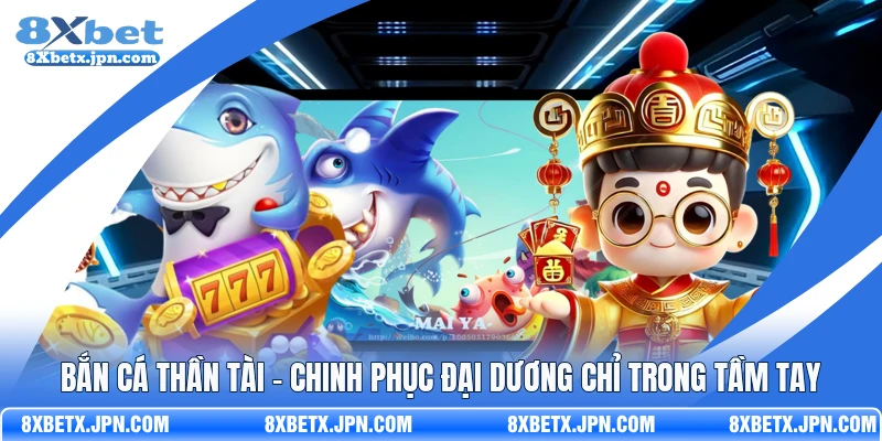 Bắn Cá Thần Tài - Chinh Phục Đại Dương Chỉ Trong Tầm Tay