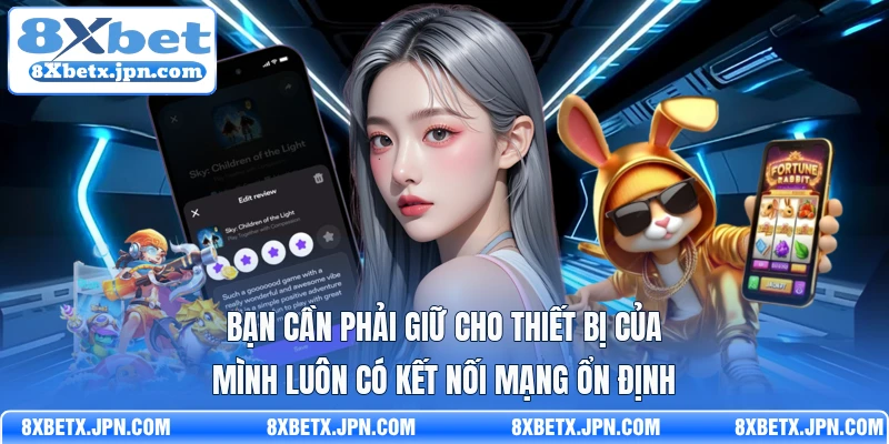 Bạn cần phải giữ cho thiết bị của mình luôn có kết nối mạng ổn định