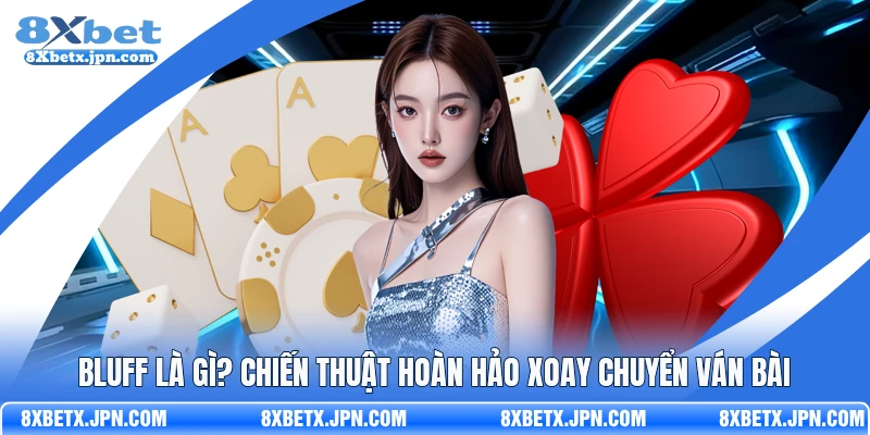 Bluff là gì? Chiến thuật hoàn hảo xoay chuyển ván bài