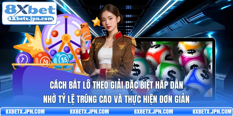 Cách bắt lô theo giải đặc biệt hấp dẫn nhờ tỷ lệ trúng cao và thực hiện đơn giản