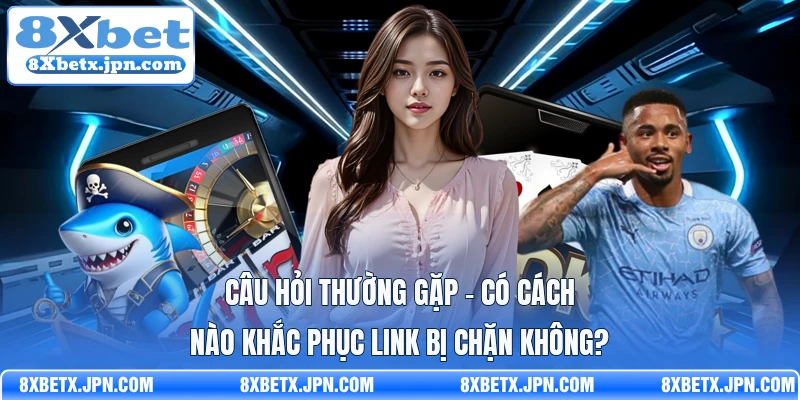 Câu hỏi thường gặp - Có cách nào khắc phục link bị chặn không?