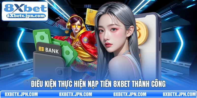 Điều kiện thực hiện nạp tiền 8Xbet thành công