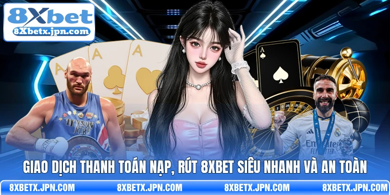 Giao dịch thanh toán nạp, rút 8Xbet siêu nhanh và an toàn