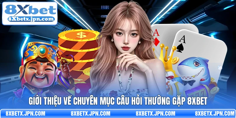 Giới thiệu về chuyên mục câu hỏi thường gặp 8Xbet