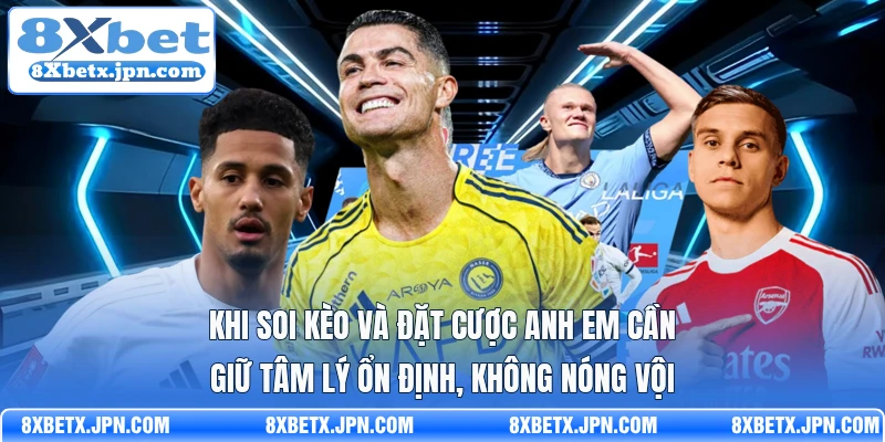 Khi soi kèo và đặt cược anh em cần giữ tâm lý ổn định, không nóng vội