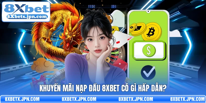 Khuyến mãi nạp đầu 8Xbet có gì hấp dẫn?