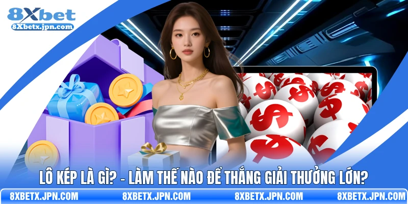  Lô Kép Là Gì? - Làm Thế Nào Để Thắng Giải Thưởng Lớn? 