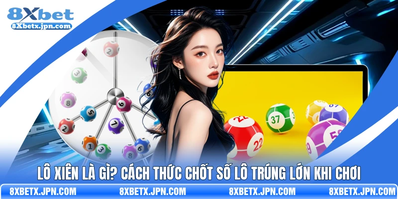 Lô Xiên Là Gì? Cách Thức Chốt Số Lô Trúng Lớn Khi Chơi