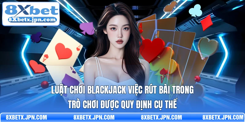 Luật chơi blackjack việc rút bài trong trò chơi được quy định cụ thể