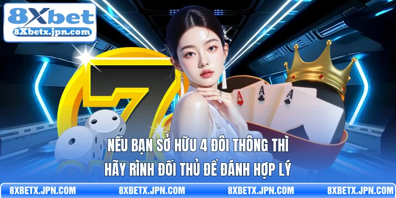Nếu bạn sở hữu 4 đôi thông thì hãy rình đối thủ để đánh hợp lý