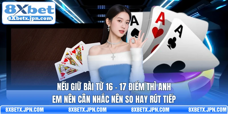 Nếu giữ bài từ 16 - 17 điểm thì anh em nên cân nhắc nên so hay rút tiếp