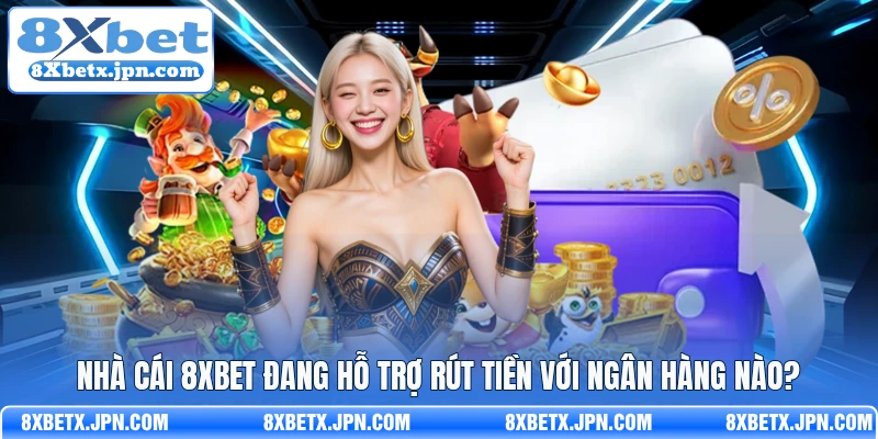 Nhà cái 8Xbet đang hỗ trợ rút tiền với ngân hàng nào?