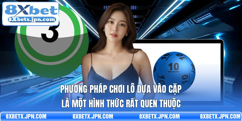 Phương pháp chơi lô dựa vào cặp là một hình thức rất quen thuộc
