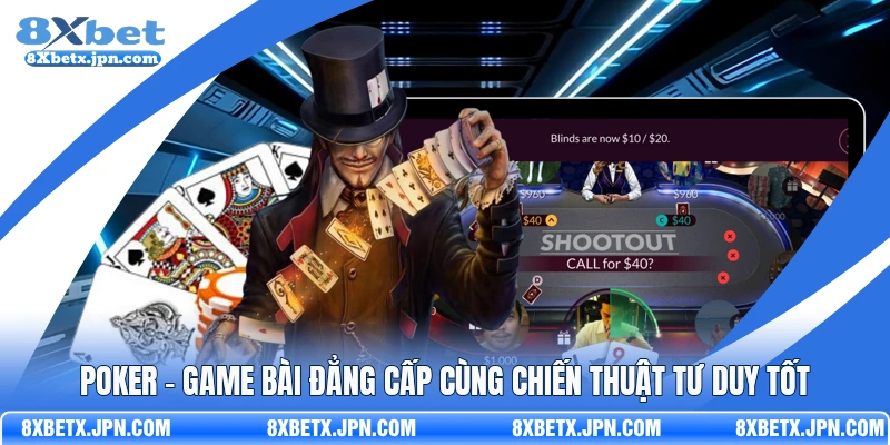 Poker - Game Bài Đẳng Cấp Cùng Chiến Thuật Tư Duy Tốt