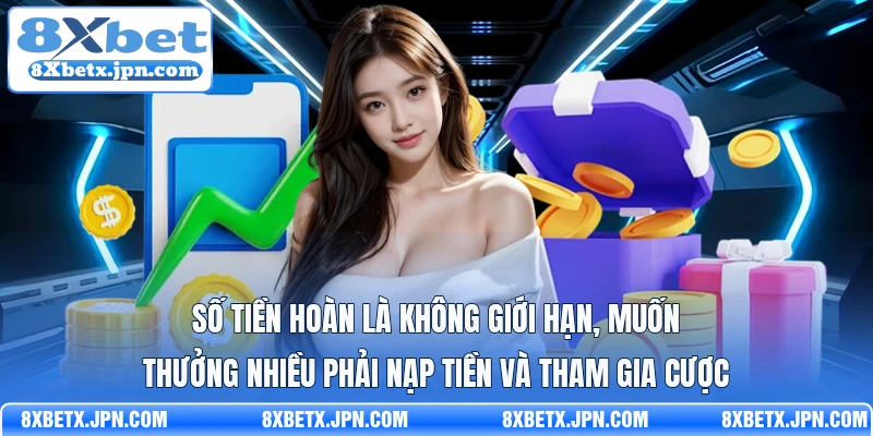 Số tiền hoàn là không giới hạn, muốn thưởng nhiều phải nạp tiền và tham gia cược