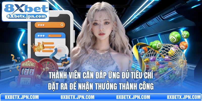 Thành viên cần đáp ứng đủ tiêu chí đặt ra để nhận thưởng thành công