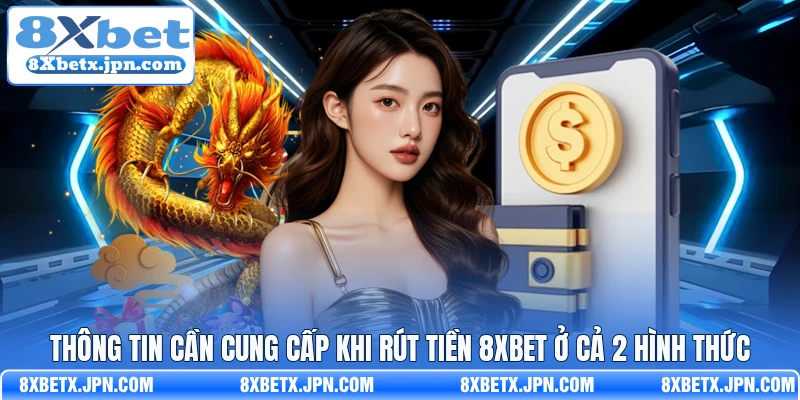 Thông tin cần cung cấp khi rút tiền 8Xbet ở cả 2 hình thức