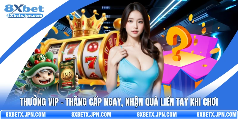 Thưởng VIP – Thăng Cấp Ngay, Nhận Quà Liền Tay Khi Chơi