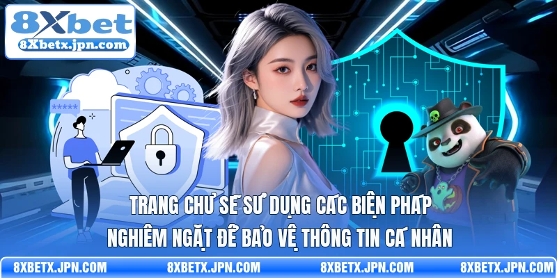Trang chủ sẽ sử dụng các biện pháp nghiêm ngặt để bảo vệ thông tin cá nhân