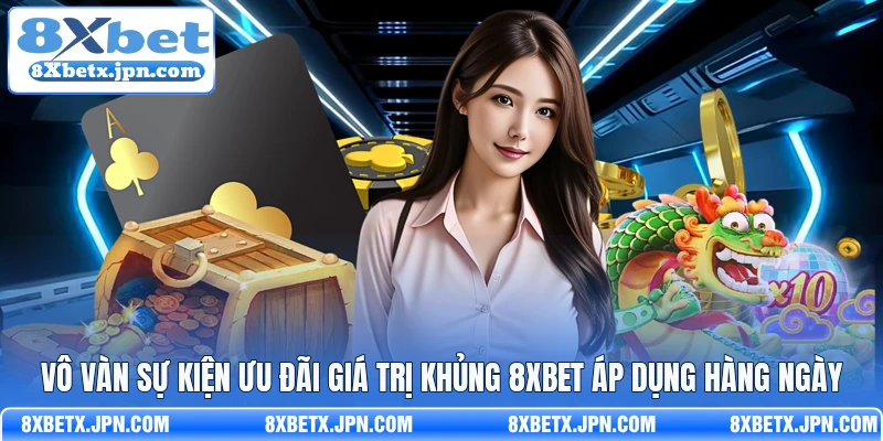 Vô vàn sự kiện ưu đãi giá trị khủng 8Xbet áp dụng hàng ngày