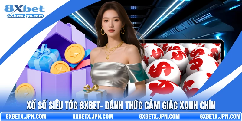 Xổ Số Siêu Tốc 8Xbet – Đánh Thức Cảm Giác Xanh Chín 