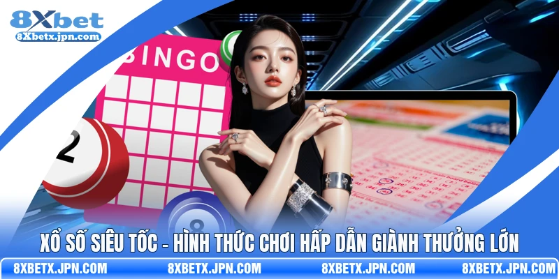 Xổ Số Siêu Tốc - Hình Thức Chơi Hấp Dẫn Giành Thưởng Lớn